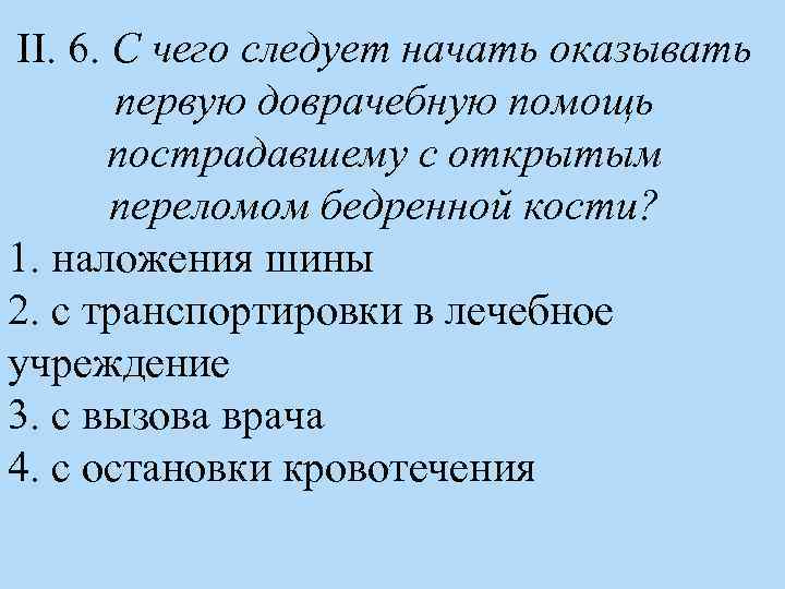 II. 6. С чего следует начать оказывать первую доврачебную помощь пострадавшему с открытым переломом