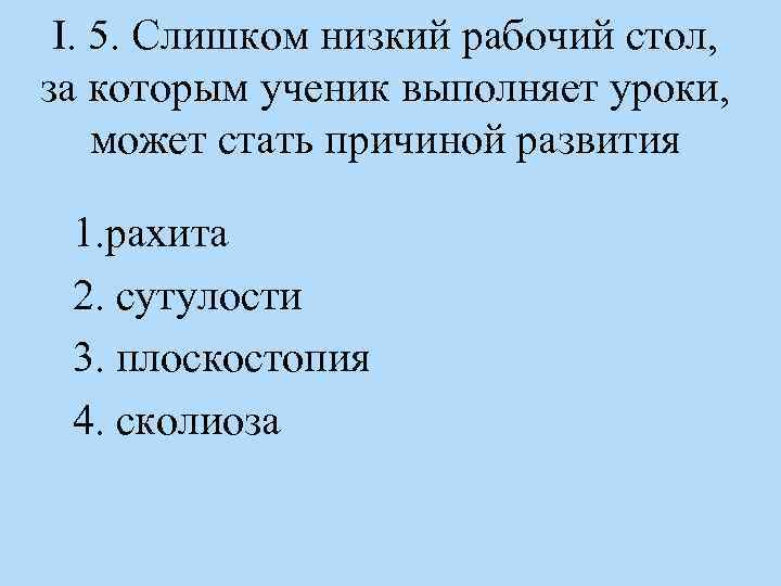 I. 5. Слишком низкий рабочий стол, за которым ученик выполняет уроки, может стать причиной