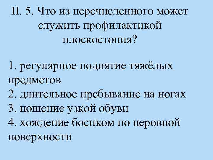 II. 5. Что из перечисленного может служить профилактикой плоскостопия? 1. регулярное поднятие тяжёлых предметов