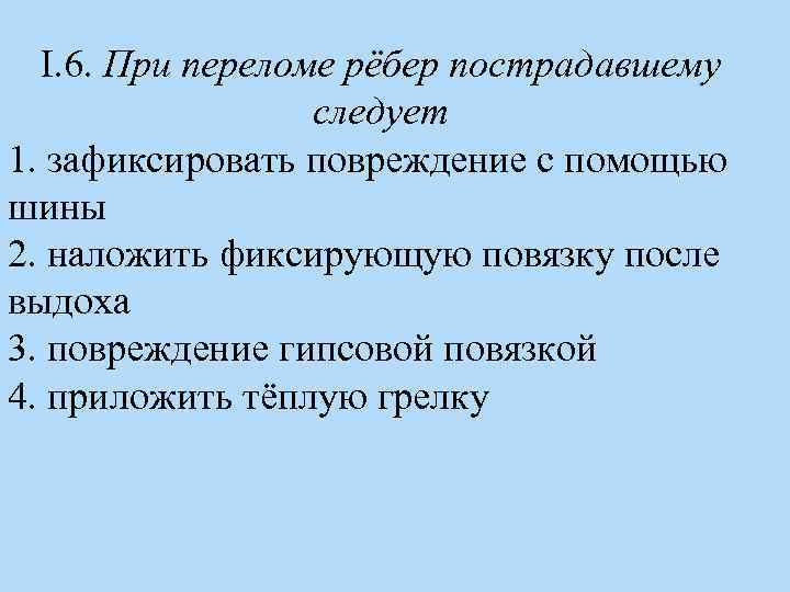 I. 6. При переломе рёбер пострадавшему следует 1. зафиксировать повреждение с помощью шины 2.