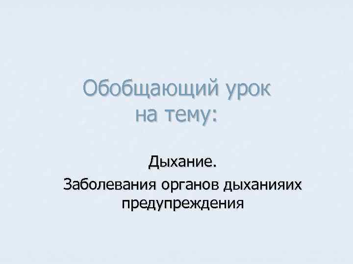 Обобщающий урок на тему: Дыхание. Заболевания органов дыханияих предупреждения 