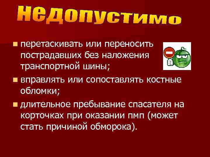 n перетаскивать или переносить пострадавших без наложения транспортной шины; n вправлять или сопоставлять костные