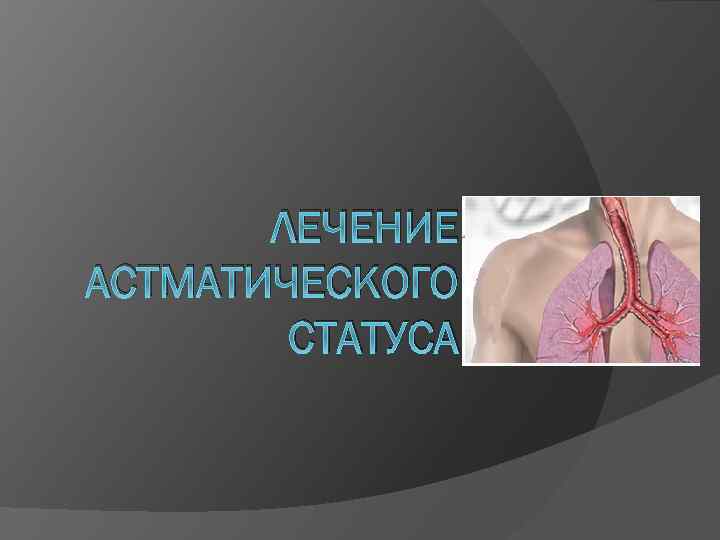 ЛЕЧЕНИЕ АСТМАТИЧЕСКОГО СТАТУСА 