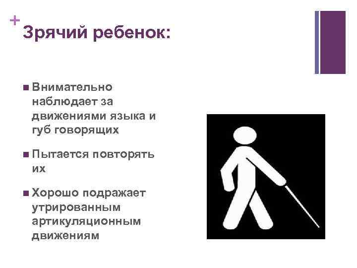 + Зрячий ребенок: n Внимательно наблюдает за движениями языка и губ говорящих n Пытается
