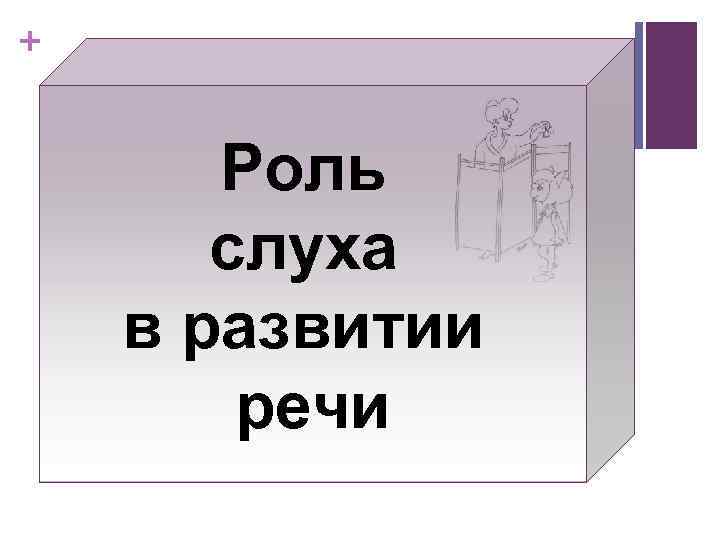 + Роль слуха в развитии речи 