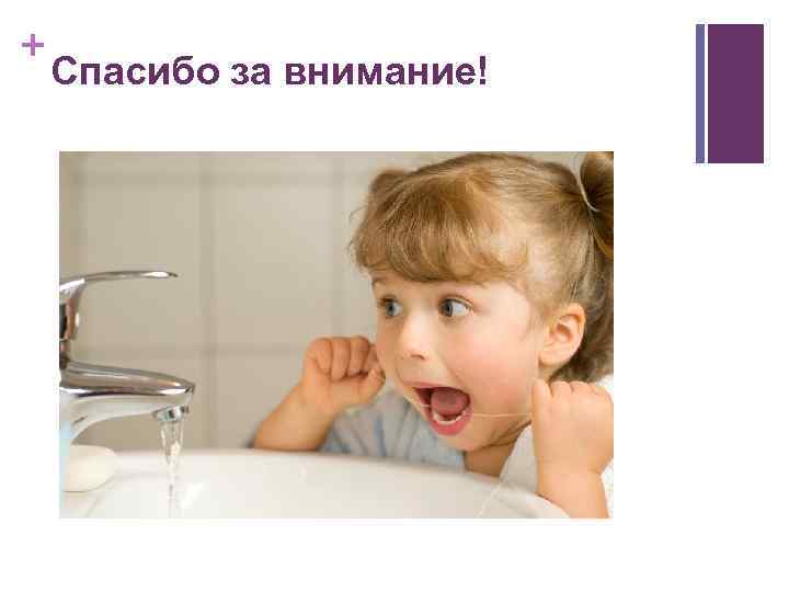 + Спасибо за внимание! 