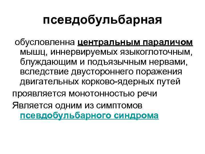 псевдобульбарная обусловленна центральным параличом мышц, иннервируемых языкоглоточным, блуждающим и подъязычным нервами, вследствие двустороннего поражения