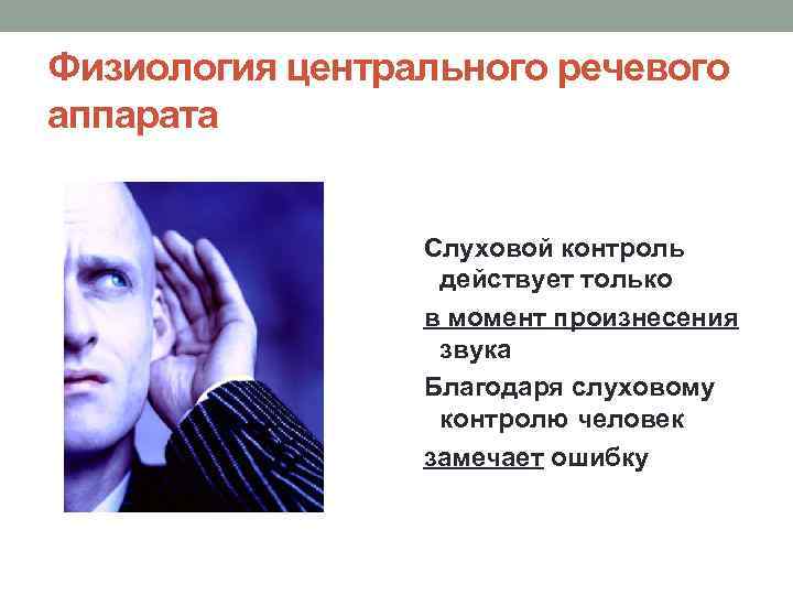 Физиология центрального речевого аппарата Слуховой контроль действует только в момент произнесения звука Благодаря слуховому