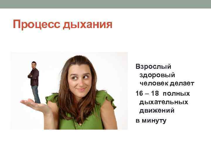 Процесс дыхания Взрослый здоровый человек делает 16 – 18 полных дыхательных движений в минуту