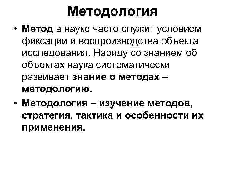 Методология • Метод в науке часто служит условием фиксации и воспроизводства объекта исследования. Наряду