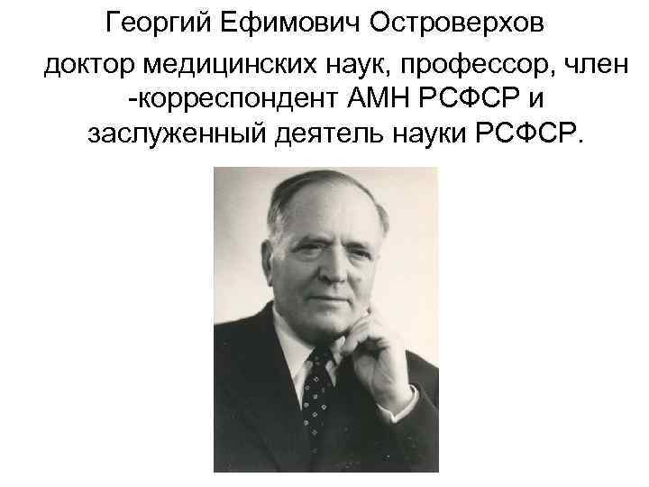 Георгий Ефимович Островерхов доктор медицинских наук, профессор, член -корреспондент АМН РСФСР и заслуженный деятель