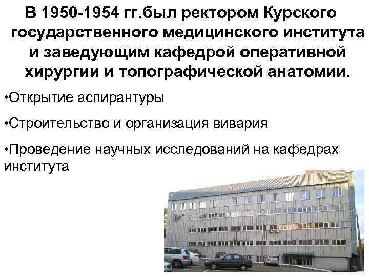 В 1950 -1954 гг. был ректором Курского государственного медицинского института и заведующим кафедрой оперативной