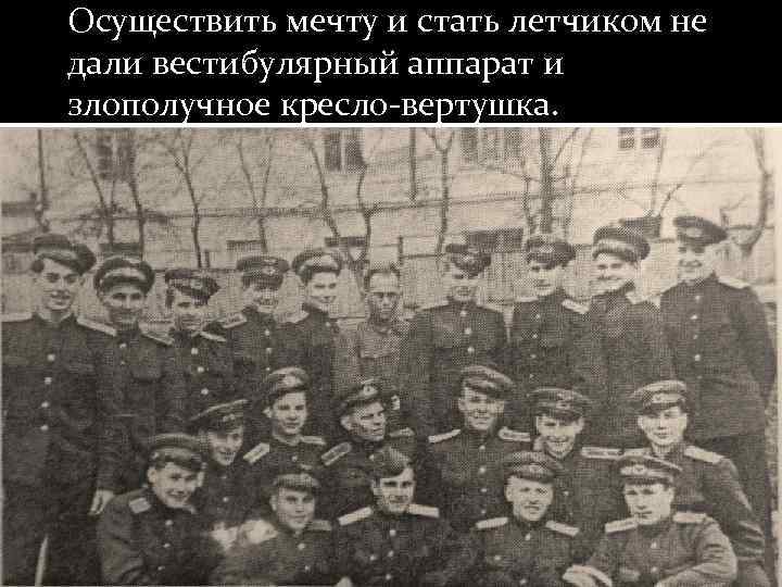 Осуществить мечту и стать летчиком не дали вестибулярный аппарат и злополучное кресло-вертушка. 