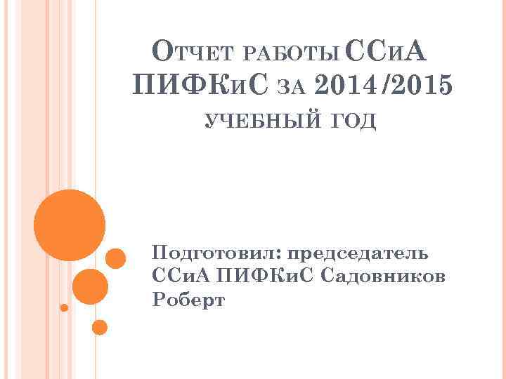 ОТЧЕТ РАБОТЫ ССИА ПИФКИС ЗА 2014 /2015 УЧЕБНЫЙ ГОД Подготовил: председатель ССи. А ПИФКи.