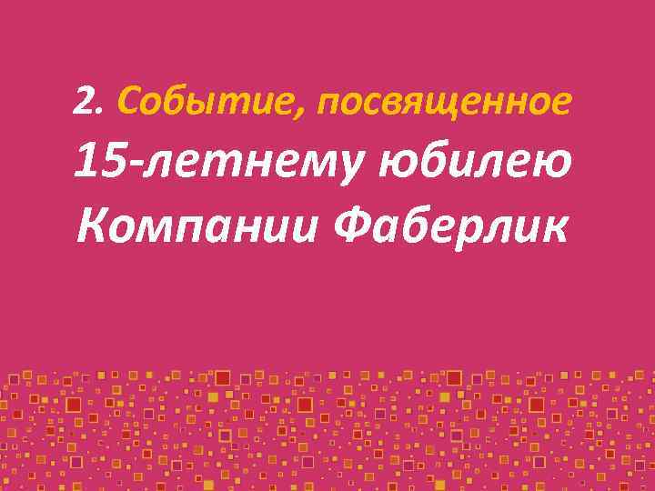 2. Событие, посвященное 15 -летнему юбилею Компании Фаберлик 