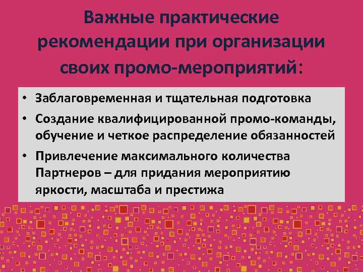 Важные практические рекомендации при организации своих промо-мероприятий: • Заблаговременная и тщательная подготовка • Создание