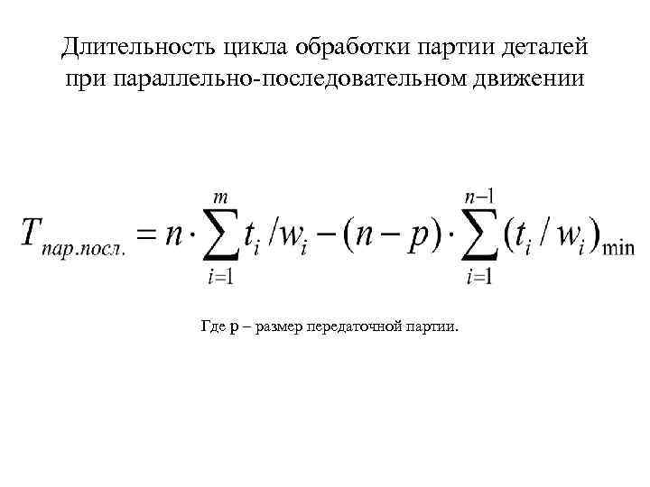Длительность цикла обработки партии деталей при параллельно-последовательном движении Где p – размер передаточной партии.