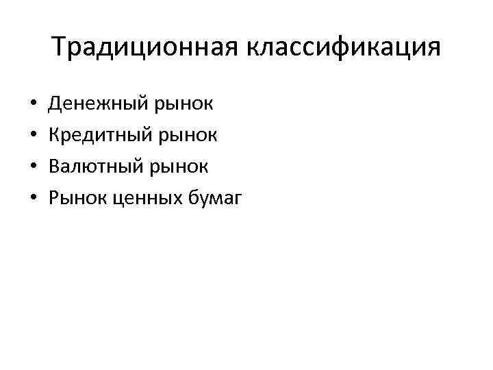 Традиционная классификация • • Денежный рынок Кредитный рынок Валютный рынок Рынок ценных бумаг 