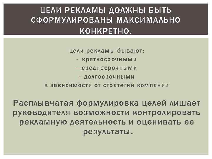 ЦЕЛИ РЕКЛАМЫ ДОЛЖНЫ БЫТЬ СФОРМУЛИРОВАНЫ МАКСИМАЛЬНО КОНКРЕТНО. цели рекламы бывают: - краткосрочными - среднесрочными