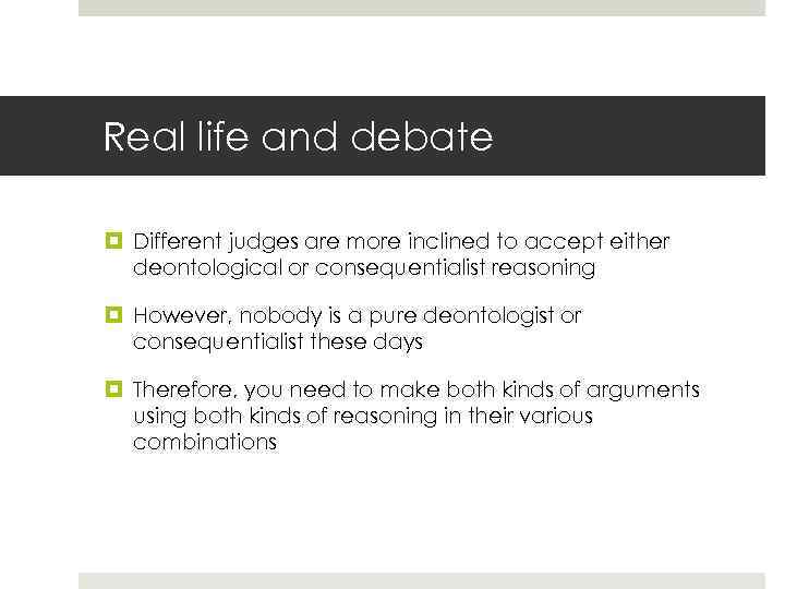 Real life and debate Different judges are more inclined to accept either deontological or