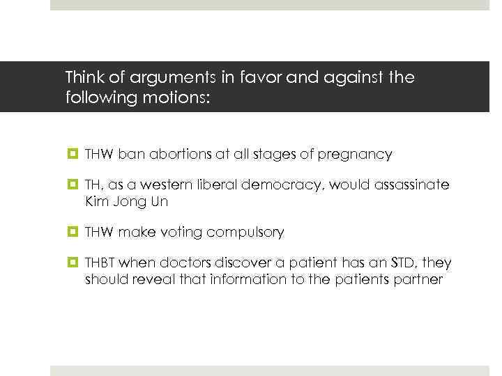 Think of arguments in favor and against the following motions: THW ban abortions at