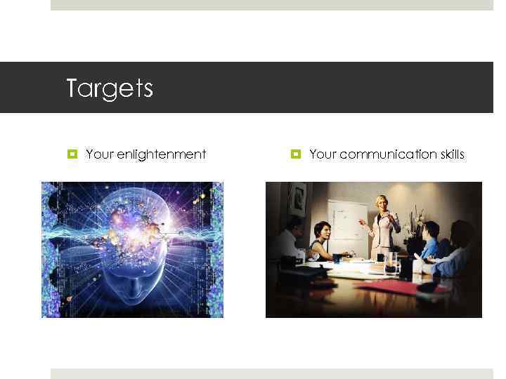 Targets Your enlightenment Your communication skills 