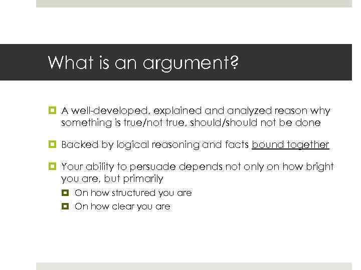 What is an argument? A well-developed, explained analyzed reason why something is true/not true,