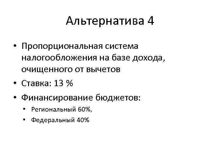 Альтернатива 4 • Пропорциональная система налогообложения на базе дохода, очищенного от вычетов • Ставка: