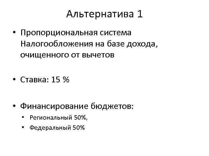 Альтернатива 1 • Пропорциональная система Налогообложения на базе дохода, очищенного от вычетов • Ставка: