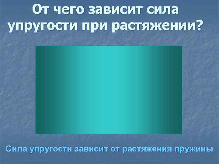 От чего зависит сила упругости при растяжении? Сила упругости зависит от растяжения пружины 
