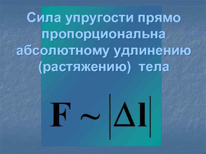 Сила упругости прямо пропорциональна абсолютному удлинению (растяжению) тела 