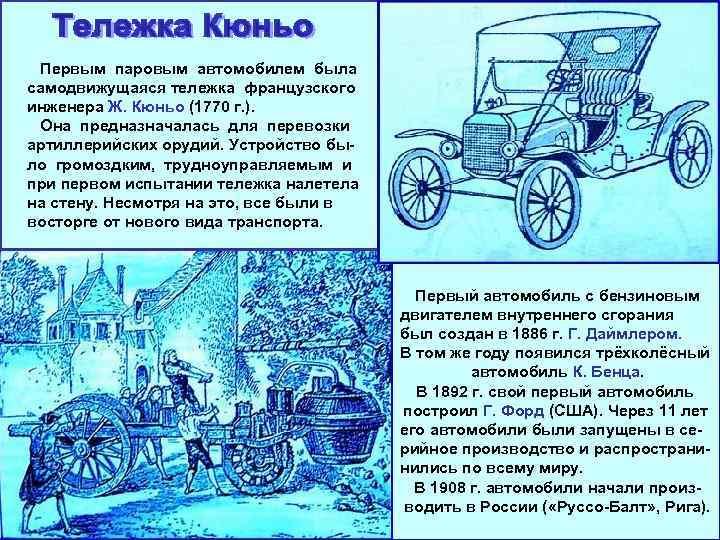 Первым паровым автомобилем была самодвижущаяся тележка французского инженера Ж. Кюньо (1770 г. ). Она