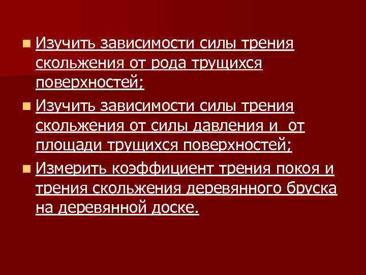 n Изучить зависимости силы трения скольжения от рода трущихся поверхностей; n Изучить зависимости силы