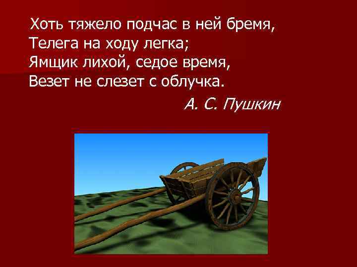 Хоть тяжело подчас в ней бремя, Телега на ходу легка; Ямщик лихой, седое время,