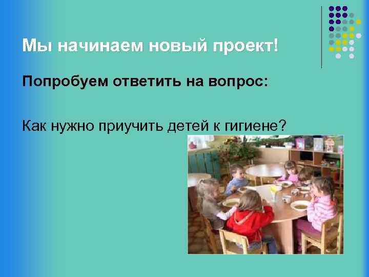 Мы начинаем новый проект! Попробуем ответить на вопрос: Как нужно приучить детей к гигиене?