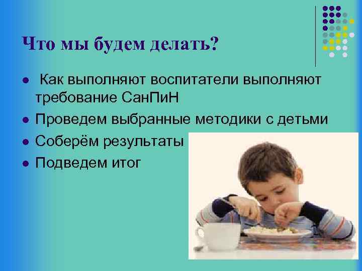 Что мы будем делать? l l Как выполняют воспитатели выполняют требование Сан. Пи. Н