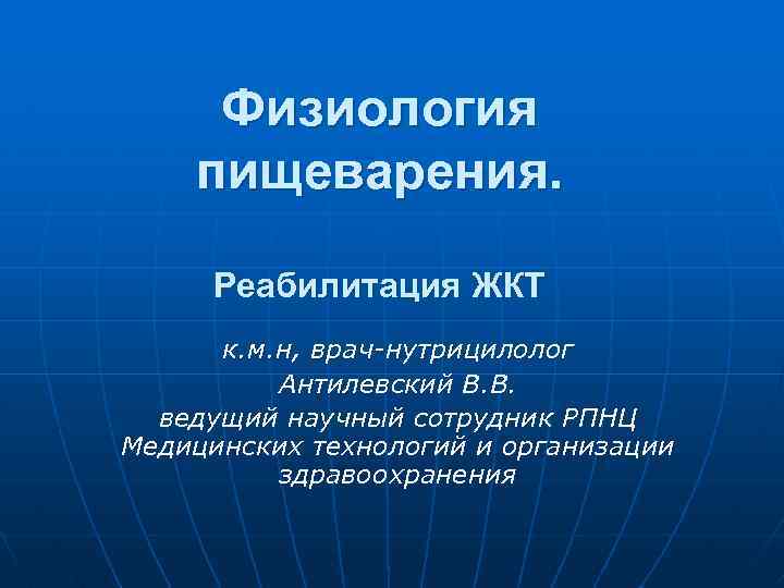 Физиология пищеварения. Реабилитация ЖКТ к. м. н, врач-нутрицилолог Антилевский В. В. ведущий научный сотрудник