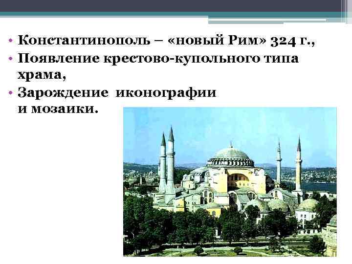  • Константинополь – «новый Рим» 324 г. , • Появление крестово-купольного типа храма,