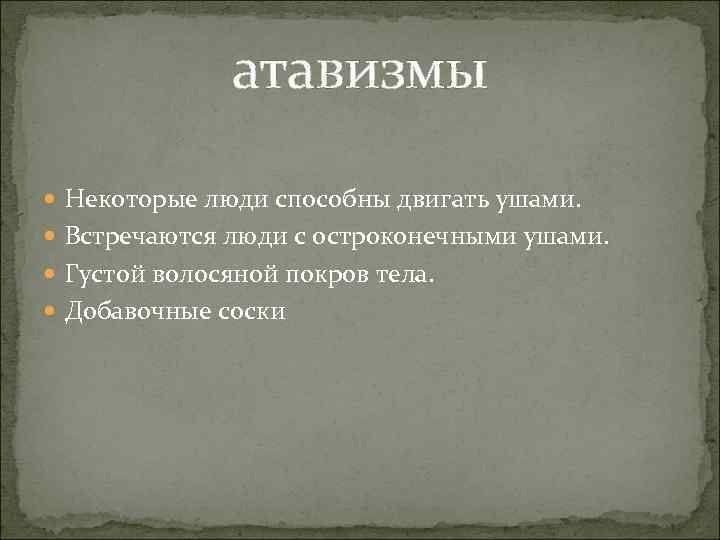 атавизмы Некоторые люди способны двигать ушами. Встречаются люди с остроконечными ушами. Густой волосяной покров