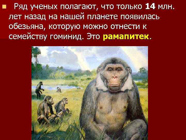 n Ряд ученых полагают, что только 14 млн. лет назад на нашей планете появилась