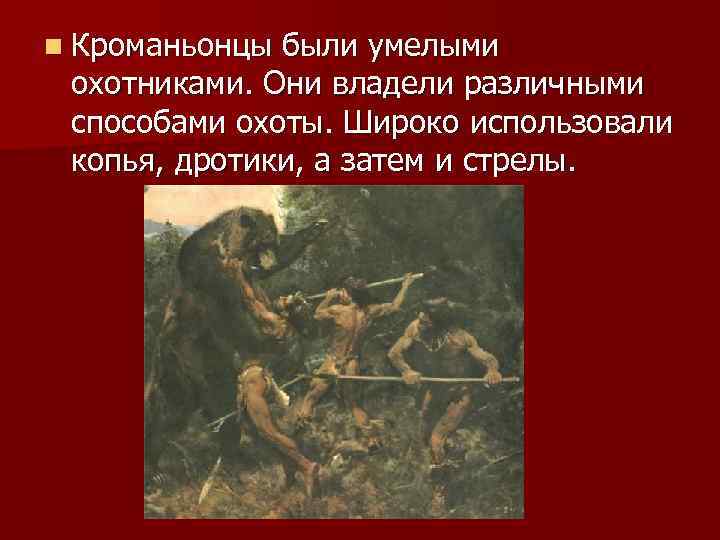 n Кроманьонцы были умелыми охотниками. Они владели различными способами охоты. Широко использовали копья, дротики,