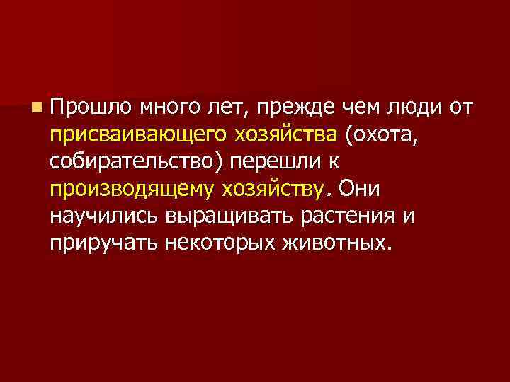 n Прошло много лет, прежде чем люди от присваивающего хозяйства (охота, собирательство) перешли к