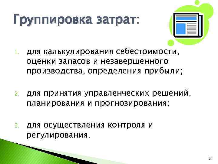 Группировка затрат: 1. для калькулирования себестоимости, оценки запасов и незавершенного производства, определения прибыли; 2.