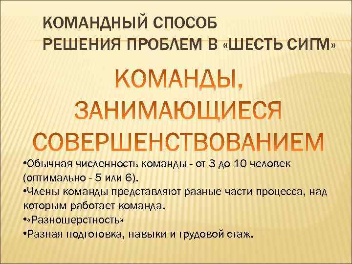 КОМАНДНЫЙ СПОСОБ РЕШЕНИЯ ПРОБЛЕМ В «ШЕСТЬ СИГМ» • Обычная численность команды - от 3