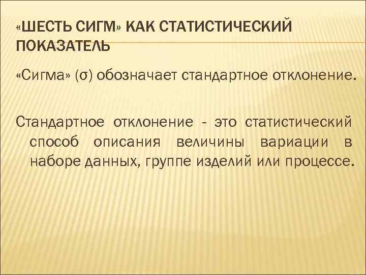  «ШЕСТЬ СИГМ» КАК СТАТИСТИЧЕСКИЙ ПОКАЗАТЕЛЬ «Сигма» (σ) обозначает стандартное отклонение. Стандартное отклонение -