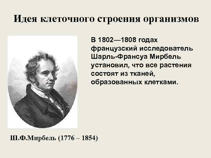 Идея клеточного строения организмов В 1802— 1808 годах французский исследователь Шарль-Франсуа Мирбель установил, что