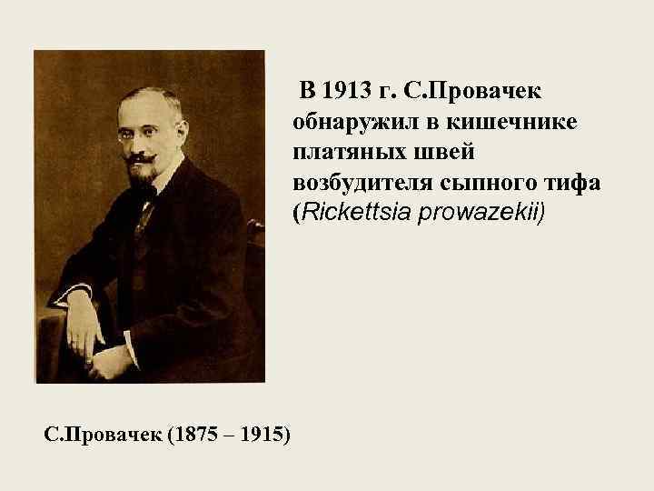  В 1913 г. С. Провачек обнаружил в кишечнике платяных швей возбудителя сыпного тифа