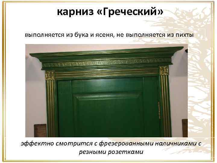 карниз «Греческий» выполняется из бука и ясеня, не выполняется из пихты эффектно смотрится с