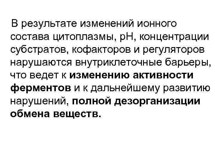 В результате изменений ионного состава цитоплазмы, р. Н, концентрации субстратов, кофакторов и регуляторов нарушаются