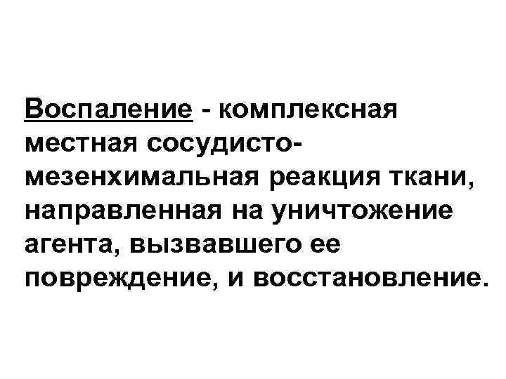 Воспаление - комплексная местная сосудистомезенхимальная реакция ткани, направленная на уничтожение агента, вызвавшего ее повреждение,